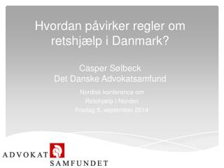 Hvordan påvirker regler om retshjælp i Danmark? Casper Sølbeck Det Danske Advokatsamfund