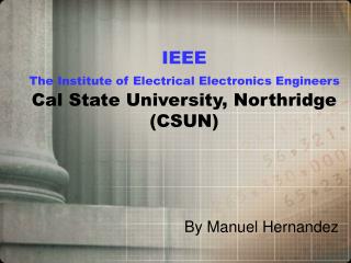 IEEE The Institute of Electrical Electronics Engineers Cal State University, Northridge (CSUN)