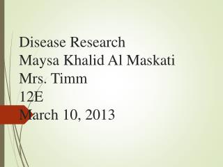 Disease Research Maysa Khalid Al Maskati Mrs. Timm 12E March 10, 2013