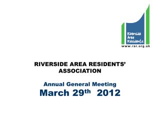 RIVERSIDE AREA RESIDENTS’ ASSOCIATION Annual General Meeting March 29 th 2012