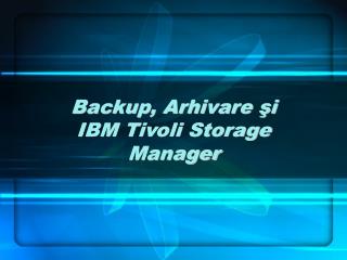 Backup, Arhivare şi IBM Tivoli Storage Manager