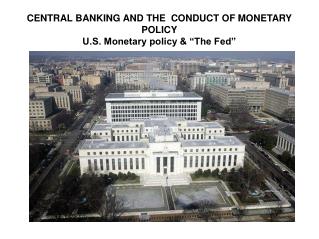 CENTRAL BANKING AND THE CONDUCT OF MONETARY POLICY U.S. Monetary policy &amp; “The Fed”