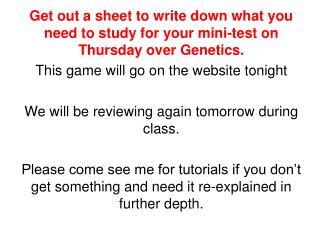 Get out a sheet to write down what you need to study for your mini-test on Thursday over Genetics.