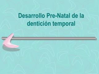Desarrollo Pre-Natal de la dentición temporal