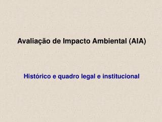 Avaliação de Impacto Ambiental (AIA) Histórico e quadro legal e institucional