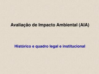 Avaliação de Impacto Ambiental (AIA) Histórico e quadro legal e institucional