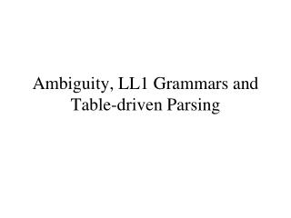 Ambiguity, LL1 Grammars and Table-driven Parsing