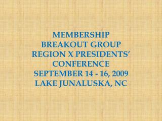 MEMBERSHIP BREAKOUT GROUP REGION X PRESIDENTS’ CONFERENCE SEPTEMBER 14 - 16, 2009