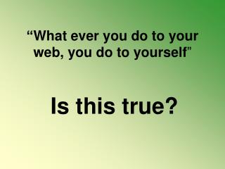 “What ever you do to your web, you do to yourself ”