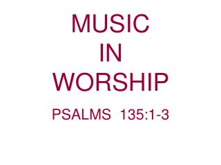 MUSIC IN WORSHIP PSALMS 135:1-3