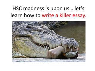 HSC madness is upon us… l et’s learn how to w rite a killer essay.