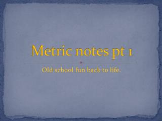 Metric notes pt 1