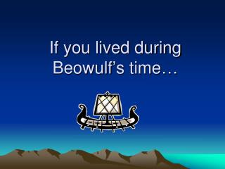 If you lived during Beowulf’s time…