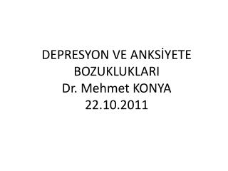 DEPRESYON VE ANKSİYETE BOZUKLUKLARI Dr. Mehmet KONYA 22.10.2011