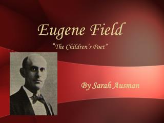 Eugene Field “ The Children’s Poet”