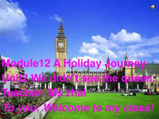 Module12 A Holiday Journey Unit2 We didn’t see the queen. Teacher: Ms zhai