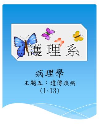 病理學 主題 五 ： 遺傳疾病 ( 1~13)