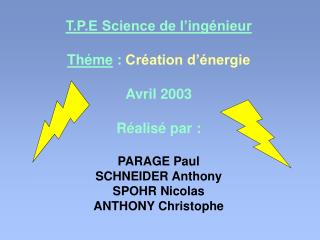 T.P.E Science de l’ingénieur Théme : Création d’énergie Avril 2003 Réalisé par : PARAGE Paul