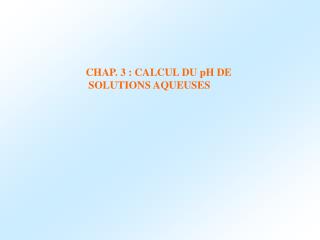 CHAP. 3 : CALCUL DU pH DE SOLUTIONS AQUEUSES