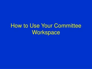 How to Use Your Committee Workspace