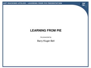 LEARNING FROM PIE As presented by Barry Kluger-Bell