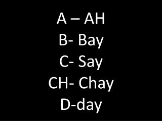 A – AH B- Bay C- Say CH- C hay D-day