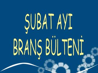 ŞUBAT AYI BRANŞ BÜLTENİ