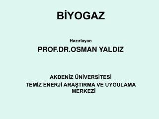 BİYOGAZ Hazırlayan PROF.DR.OSMAN YALDIZ AKDENİZ ÜNİVERSİTESİ