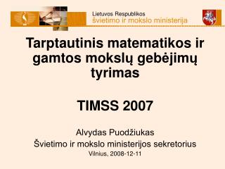 Tarptautinis matematikos ir gamtos mo ks l ų geb ė jim ų tyrim as TIMSS 2007 Alvydas Puodžiukas