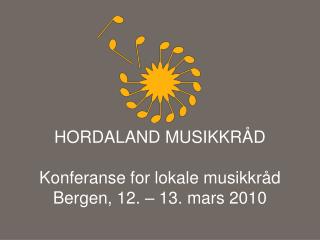 HORDALAND MUSIKKRÅD Konferanse for lokale musikkråd Bergen, 12. – 13. mars 2010
