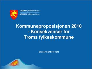 Kommuneproposisjonen 2010 - Konsekvenser for Troms fylkeskommune Økonomisjef Berit Koht