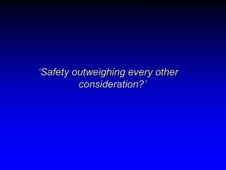 ‘Safety outweighing every other consideration?’