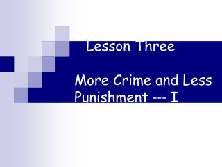 Lesson Three More Crime and Less Punishment --- I