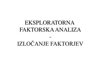 EKSPLORATORNA FAKTORSKA ANALIZA - IZLOČANJE FAKTORJEV