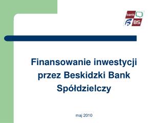 Finansowanie inwestycji przez Beskidzki Bank Spółdzielczy maj 2010