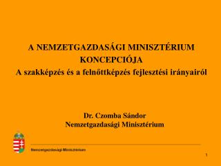 A NEMZETGAZDASÁGI MINISZTÉRIUM KONCEPCIÓJA A szakképzés és a felnőttképzés fejlesztési irányairól