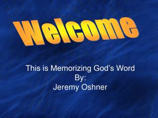 This is Memorizing God’s Word By: Jeremy Oshner