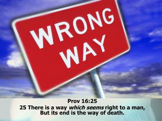 Prov 16:25 25 There is a way which seems right to a man, But its end is the way of death.