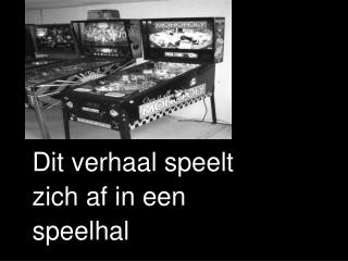 Dit verhaal speelt zich af in een speelhal