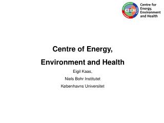 Centre of Energy, Environment and Health Eigil Kaas, Niels Bohr Institutet Københavns Universitet