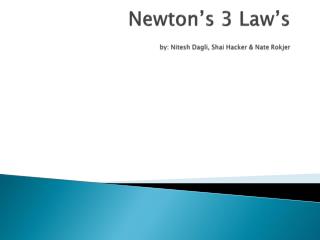 Newton’s 3 Law’s by: Nitesh Dagli , Shai Hacker &amp; Nate Rokjer