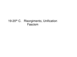 19-20 th C. Risorgimento, Unification Fascism