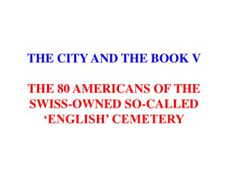 THE CITY AND THE BOOK V THE 80 AMERICANS OF THE SWISS-OWNED SO-CALLED ‘ENGLISH’ CEMETERY