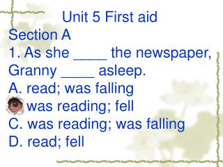 Unit 5 First aid Section A 1. As she ____ the newspaper, Granny ____ asleep.