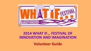 2014 WHAT IF… FESTIVAL OF INNOVATION AND IMAGINATION Volunteer Guide