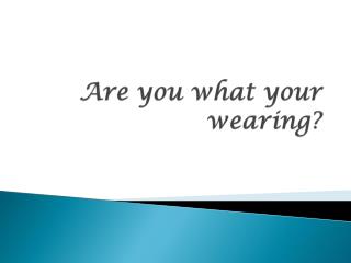 Are you what your wearing?