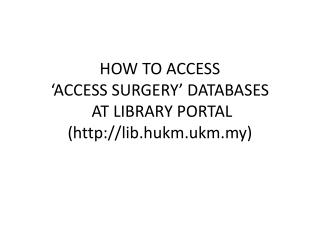 HOW TO ACCESS ‘ACCESS SURGERY’ DATABASES AT LIBRARY PORTAL (lib.hukm.ukm.my)