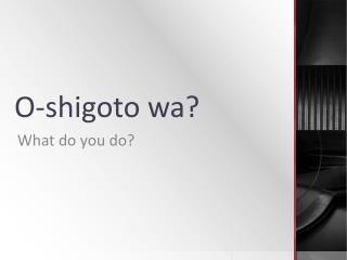 O- shigoto wa ?