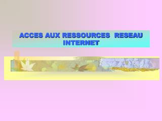 ACCES AUX RESSOURCES RESEAU INTERNET