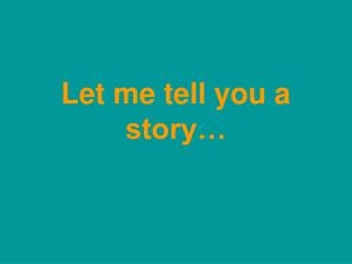 Let me tell you a story…